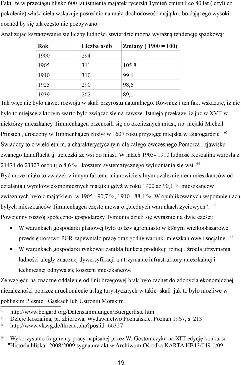 Analizując kształtowanie się liczby ludności stwierdzić można wyraźną tendencję spadkową: Rok Liczba osób Zmiany ( 1900 = 100) 1900 294 1905 311 105,8 1910 310 99,6 1925 290 98,6 1939 262 89,1 Tak