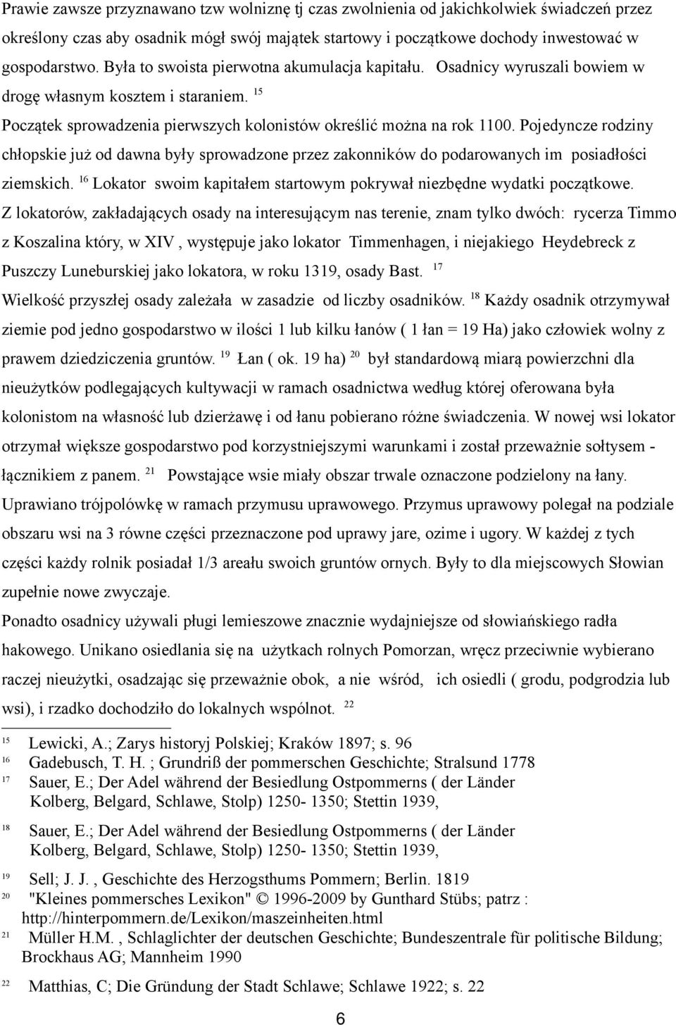 Pojedyncze rodziny chłopskie już od dawna były sprowadzone przez zakonników do podarowanych im posiadłości ziemskich. 16 Lokator swoim kapitałem startowym pokrywał niezbędne wydatki początkowe.