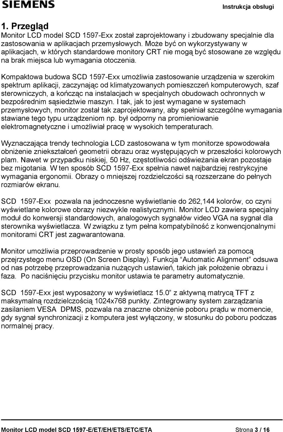 Kompaktowa budowa SCD 1597-Exx umożliwia zastosowanie urządzenia w szerokim spektrum aplikacji, zaczynając od klimatyzowanych pomieszczeń komputerowych, szaf sterowniczych, a kończąc na instalacjach