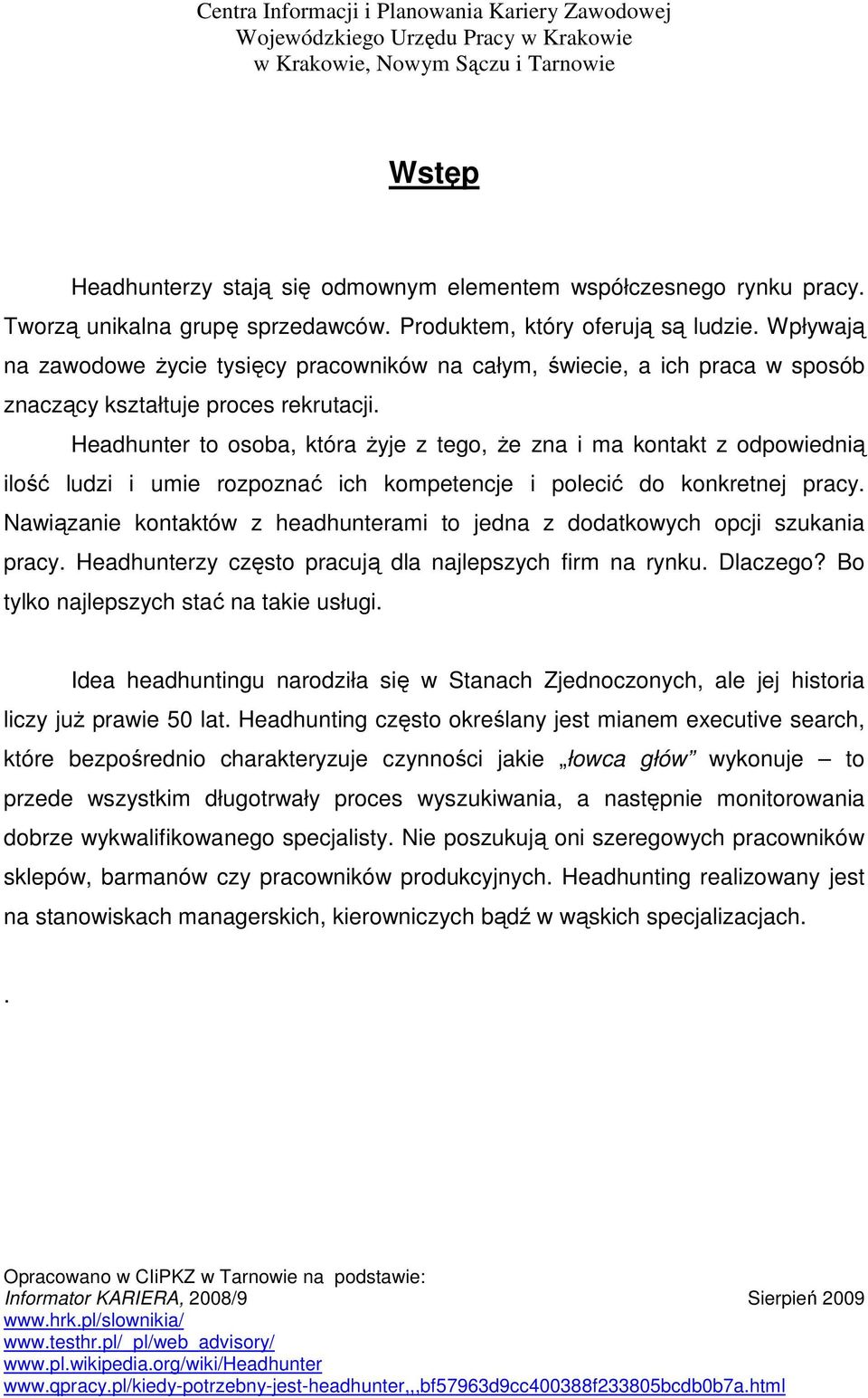 Headhunter to osoba, która Ŝyje z tego, Ŝe zna i ma kontakt z odpowiednią ilość ludzi i umie rozpoznać ich kompetencje i polecić do konkretnej pracy.