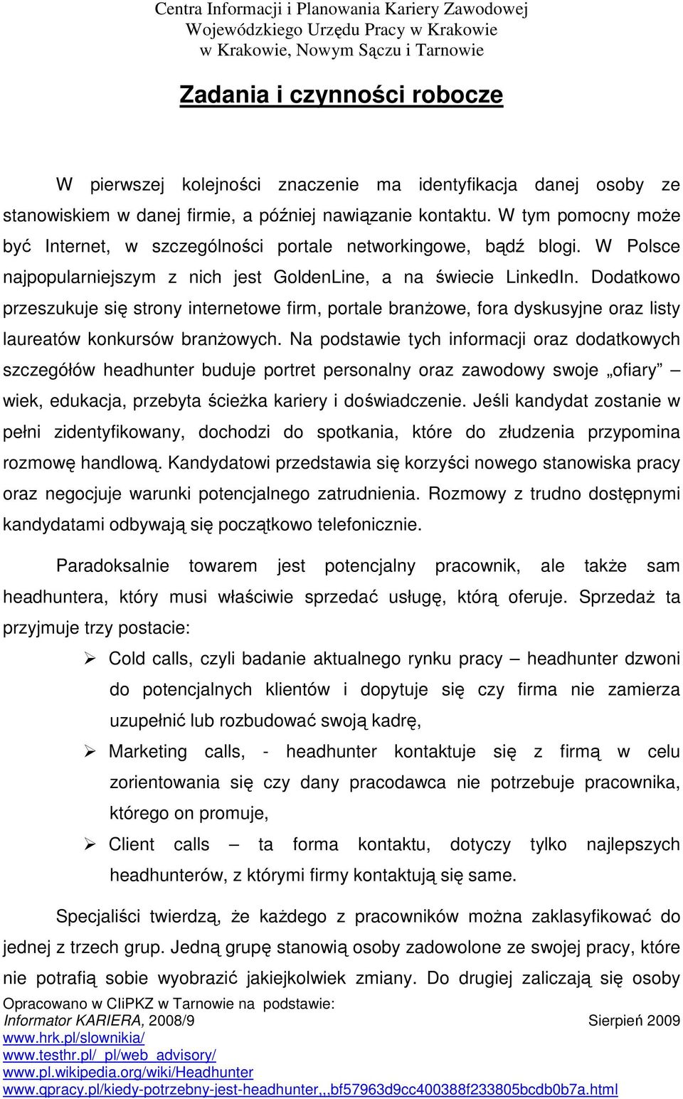 Dodatkowo przeszukuje się strony internetowe firm, portale branŝowe, fora dyskusyjne oraz listy laureatów konkursów branŝowych.