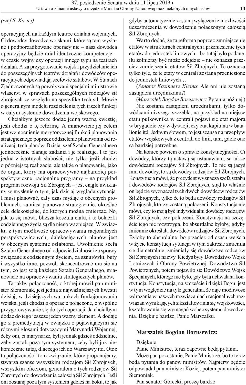 Ci dowódcy dowodzą wojskami, które są tam wysłane i podporządkowane operacyjnie nasz dowódca operacyjny będzie miał identyczne kompetencje w czasie wojny czy operacji innego typu na teatrach działań.