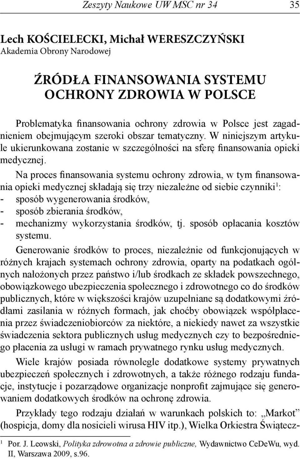 Na proces finansowania systemu ochrony zdrowia, w tym finansowania opieki medycznej składają się trzy niezależne od siebie czynniki 1 : - sposób wygenerowania środków, - sposób zbierania środków, -