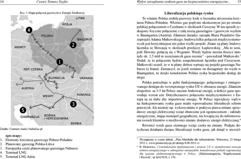 opis Elementy mapy: korytarza gazowego Północ-Południe 2. 1. Planowany Elementy korytarza gazociąg gazowego Polska-Litwa Północ-Południe 3. 2. Europejska Planowany gazociąg część Polska-Litwa planowanego gazociągu Nabucco 4.