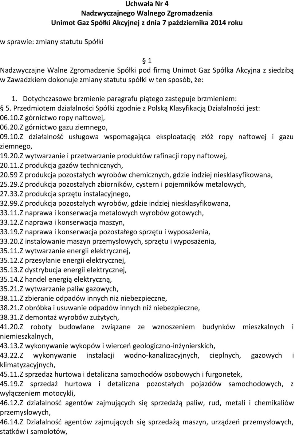 Przedmiotem działalności Spółki zgodnie z Polską Klasyfikacją Działalności jest: 06.10.Z górnictwo ropy naftowej, 06.20.Z górnictwo gazu ziemnego, 09.10.Z działalność usługowa wspomagająca eksploatację złóż ropy naftowej i gazu ziemnego, 19.