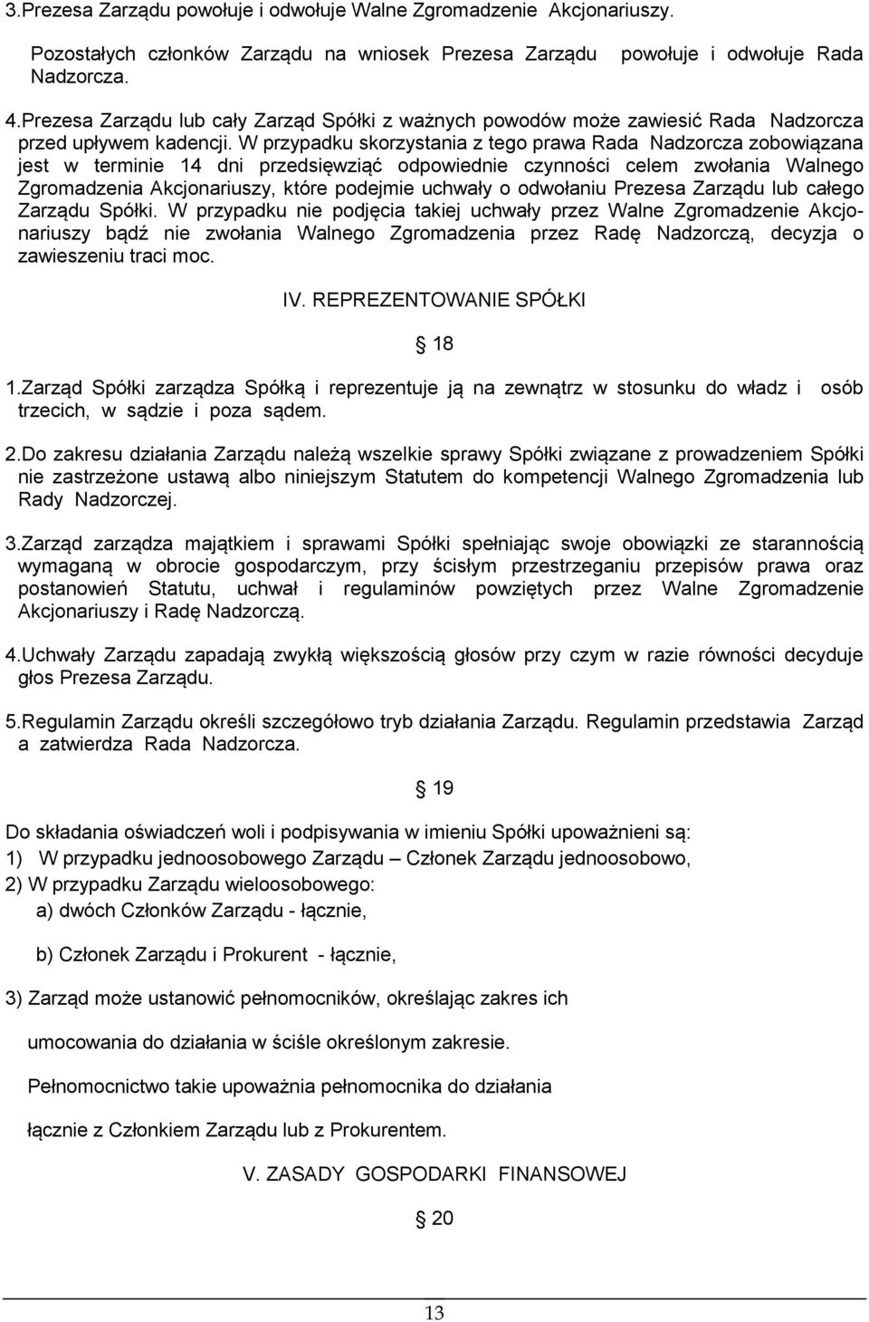 W przypadku skorzystania z tego prawa Rada Nadzorcza zobowiązana jest w terminie 14 dni przedsięwziąć odpowiednie czynności celem zwołania Walnego Zgromadzenia Akcjonariuszy, które podejmie uchwały o