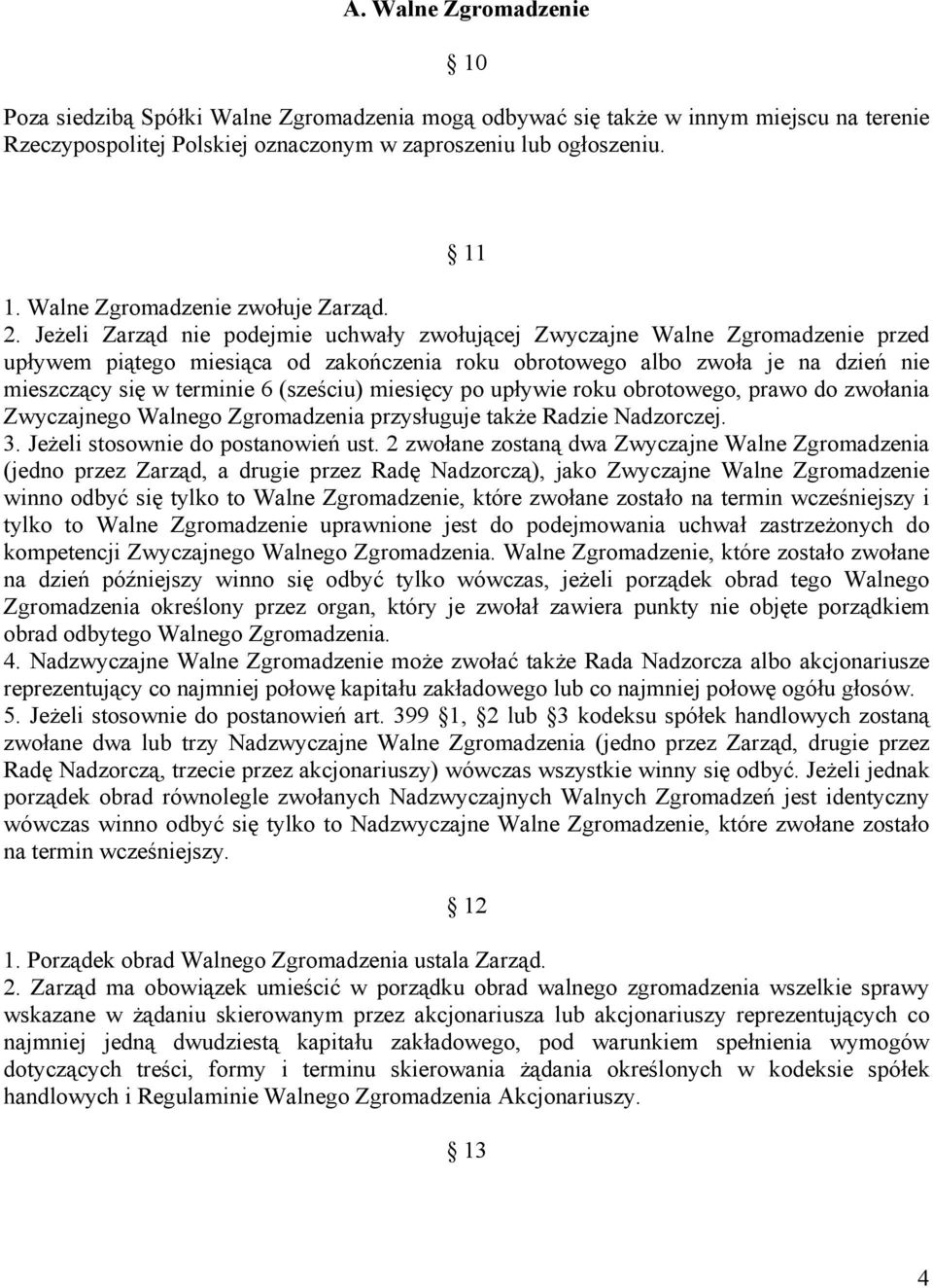 Jeżeli Zarząd nie podejmie uchwały zwołującej Zwyczajne Walne Zgromadzenie przed upływem piątego miesiąca od zakończenia roku obrotowego albo zwoła je na dzień nie mieszczący się w terminie 6