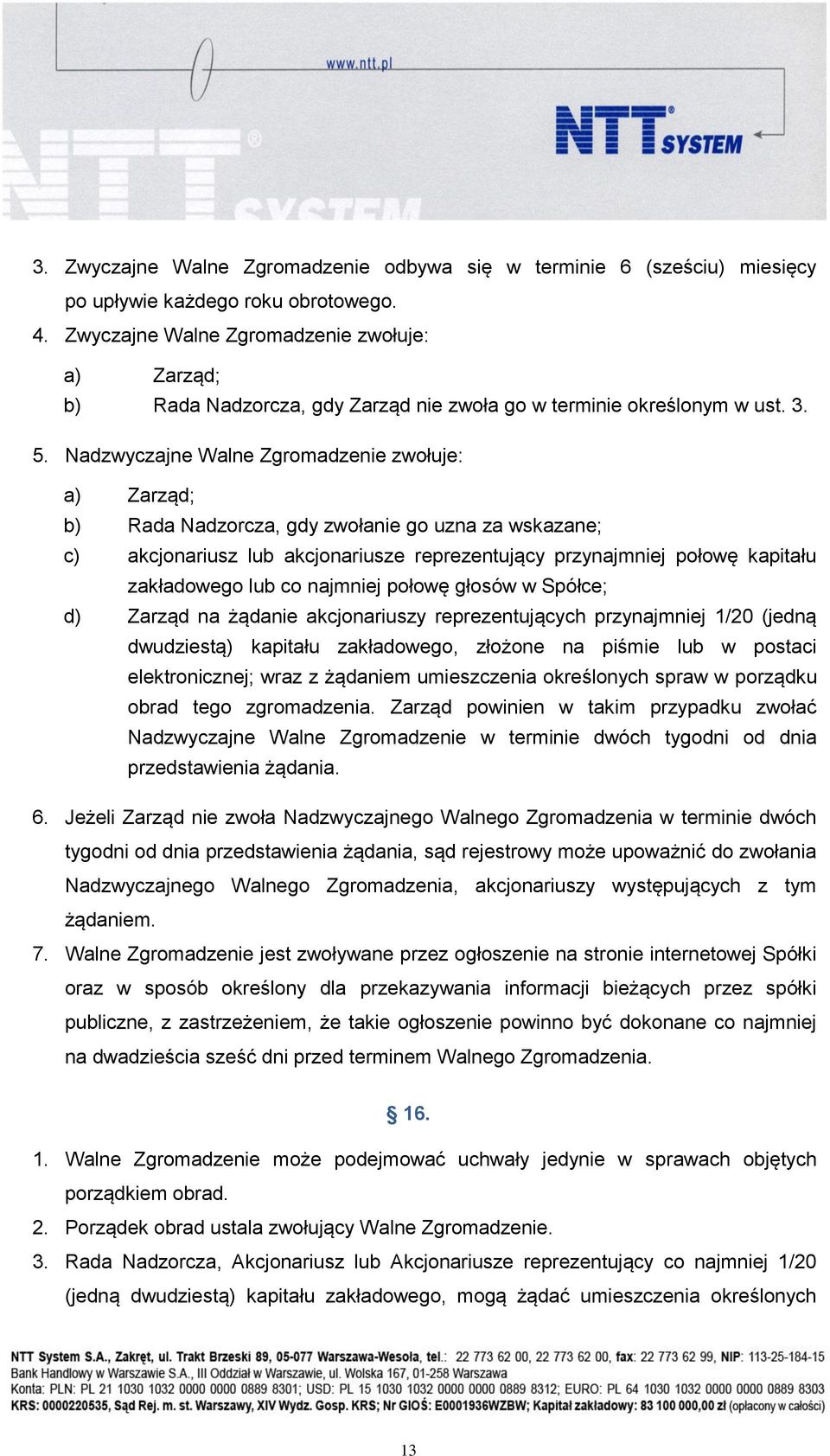 Nadzwyczajne Walne Zgromadzenie zwołuje: a) Zarząd; b) Rada Nadzorcza, gdy zwołanie go uzna za wskazane; c) akcjonariusz lub akcjonariusze reprezentujący przynajmniej połowę kapitału zakładowego lub