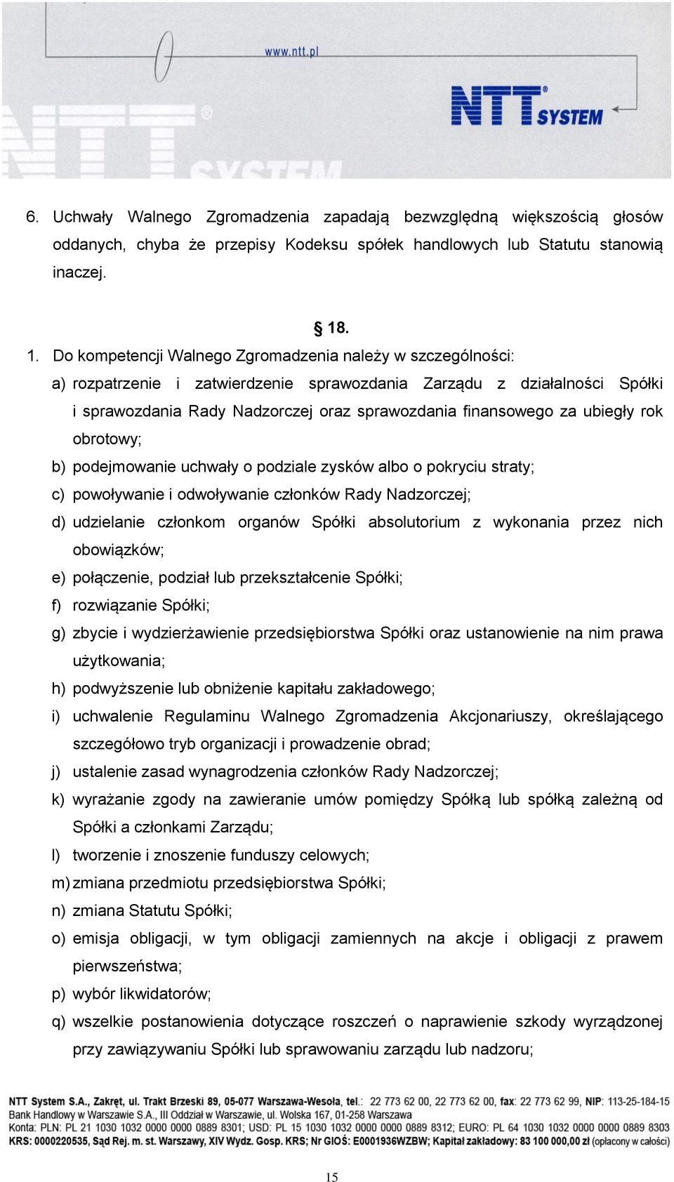 finansowego za ubiegły rok obrotowy; b) podejmowanie uchwały o podziale zysków albo o pokryciu straty; c) powoływanie i odwoływanie członków Rady Nadzorczej; d) udzielanie członkom organów Spółki