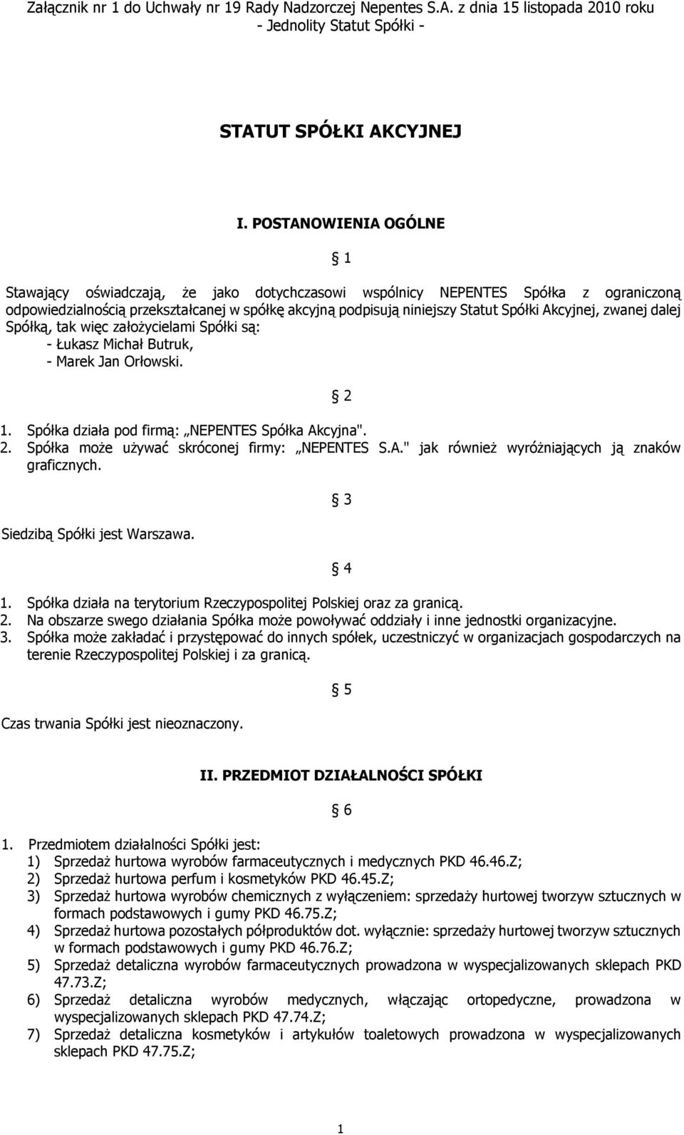 Akcyjnej, zwanej dalej Spółką, tak więc założycielami Spółki są: - Łukasz Michał Butruk, - Marek Jan Orłowski. 2 1. Spółka działa pod firmą: NEPENTES Spółka Akcyjna". 2. Spółka może używać skróconej firmy: NEPENTES S.