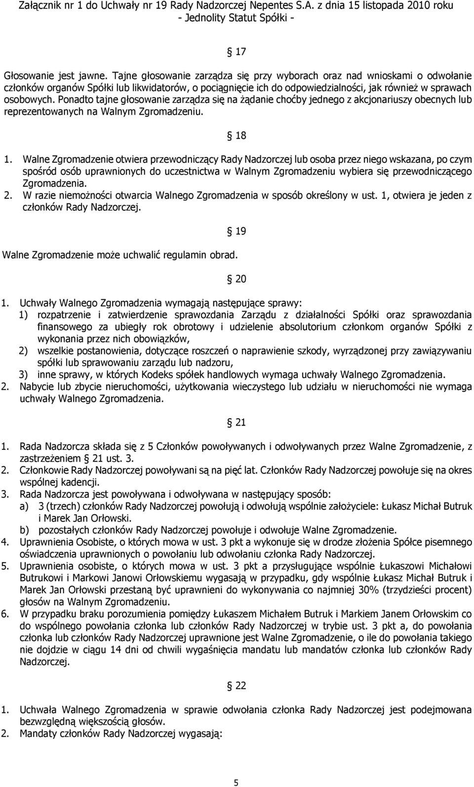 Ponadto tajne głosowanie zarządza się na żądanie choćby jednego z akcjonariuszy obecnych lub reprezentowanych na Walnym Zgromadzeniu. 18 1.