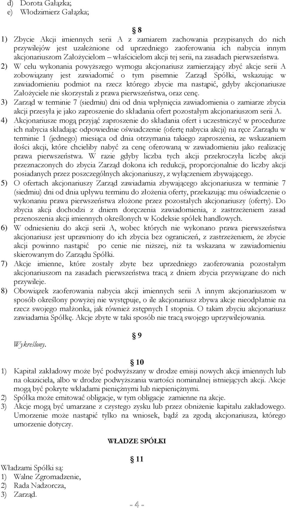 2) W celu wykonania powyższego wymogu akcjonariusz zamierzający zbyć akcje serii A zobowiązany jest zawiadomić o tym pisemnie Zarząd Spółki, wskazując w zawiadomieniu podmiot na rzecz którego zbycie