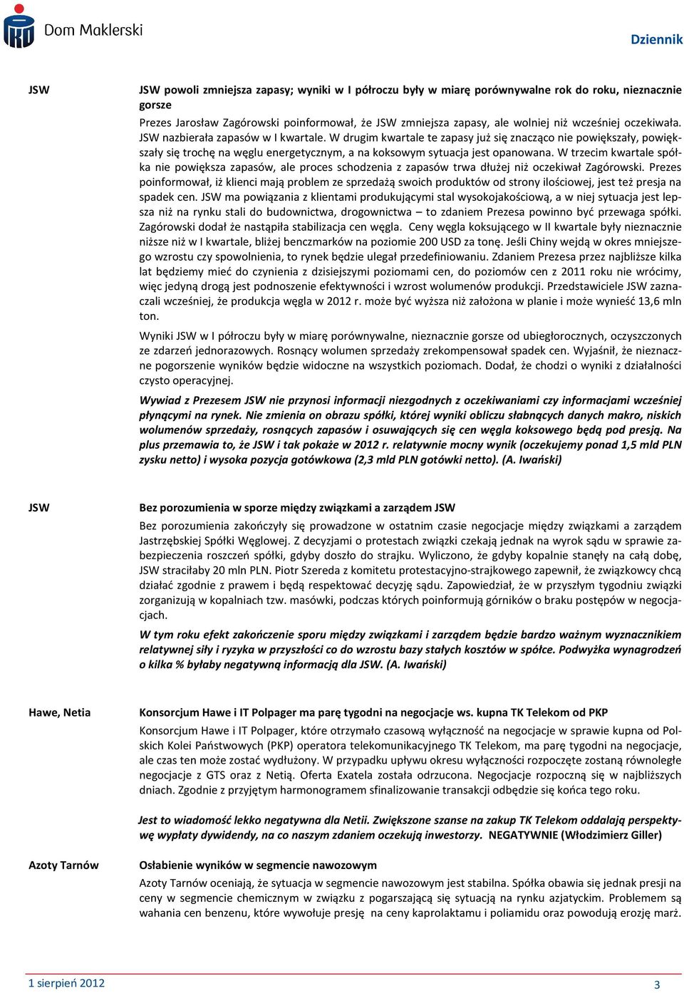 W drugim kwartale te zapasy już się znacząco nie powiększały, powiększały się trochę na węglu energetycznym, a na koksowym sytuacja jest opanowana.