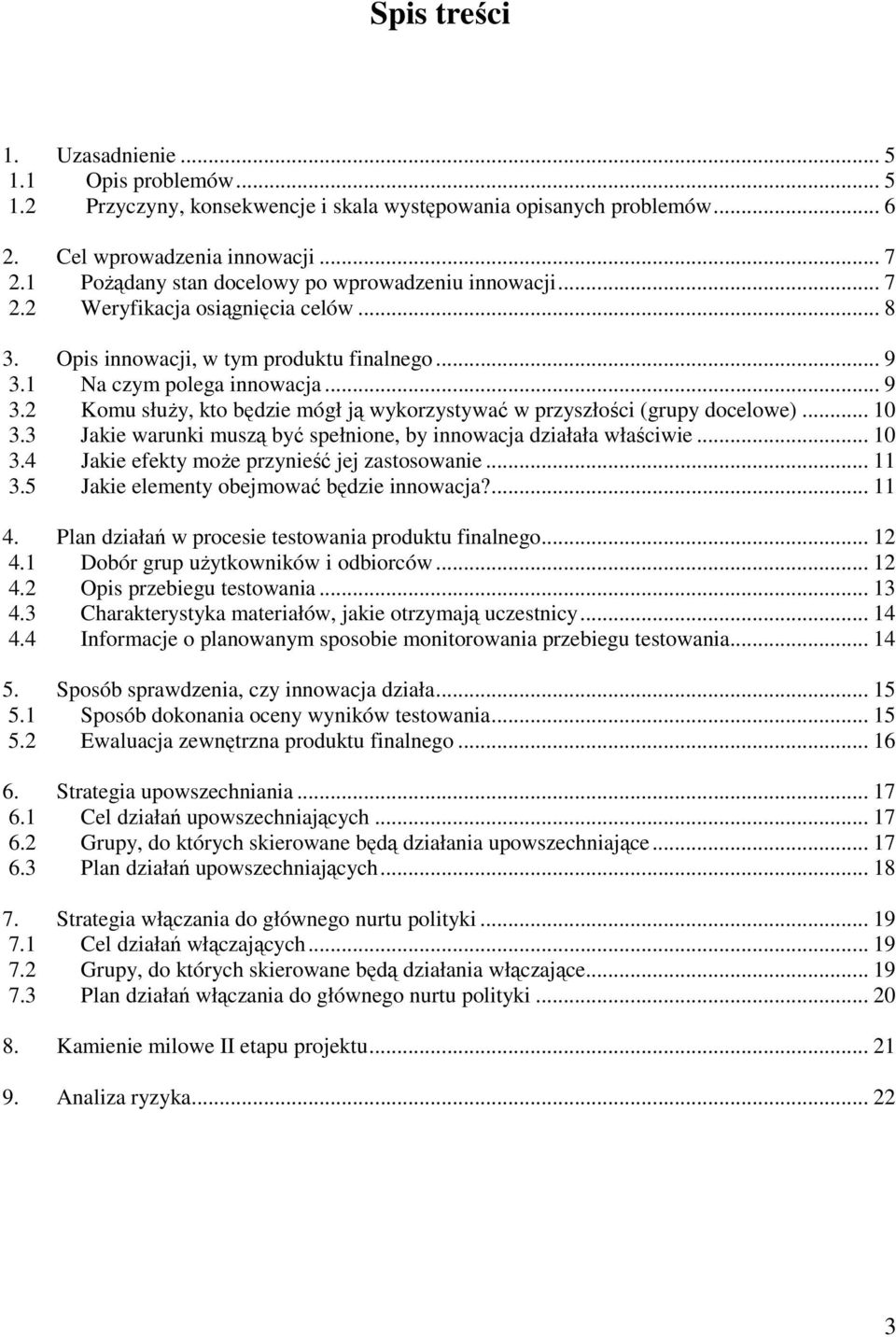 1 Na czym polega innowacja... 9 3.2 Komu słuŝy, kto będzie mógł ją wykorzystywać w przyszłości (grupy docelowe)... 10 3.3 Jakie warunki muszą być spełnione, by innowacja działała właściwie... 10 3.4 Jakie efekty moŝe przynieść jej zastosowanie.