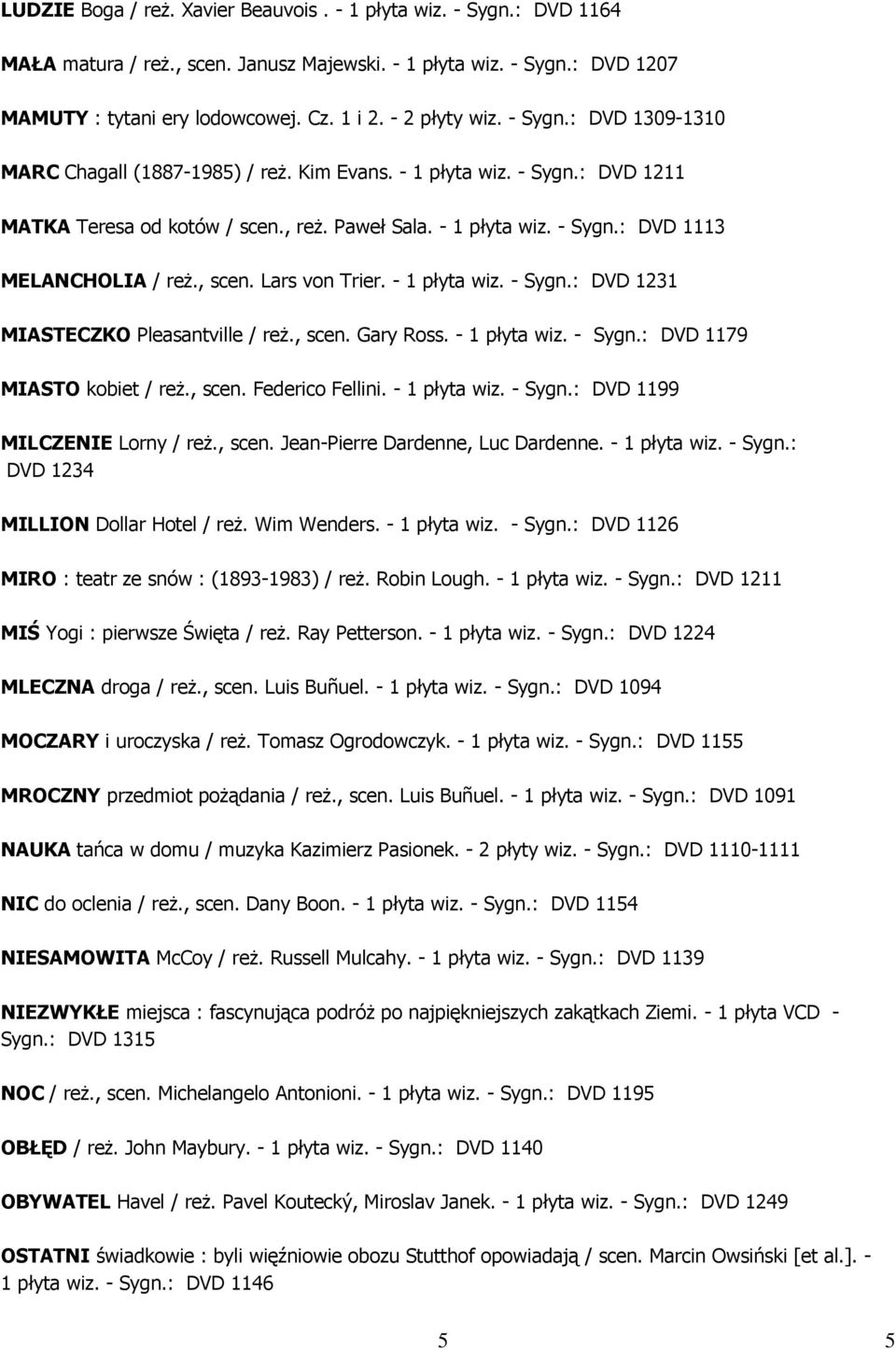 , scen. Lars von Trier. - 1 płyta wiz. - Sygn.: DVD 1231 MIASTECZKO Pleasantville / reż., scen. Gary Ross. - 1 płyta wiz. - Sygn.: DVD 1179 MIASTO kobiet / reż., scen. Federico Fellini. - 1 płyta wiz. - Sygn.: DVD 1199 MILCZENIE Lorny / reż.