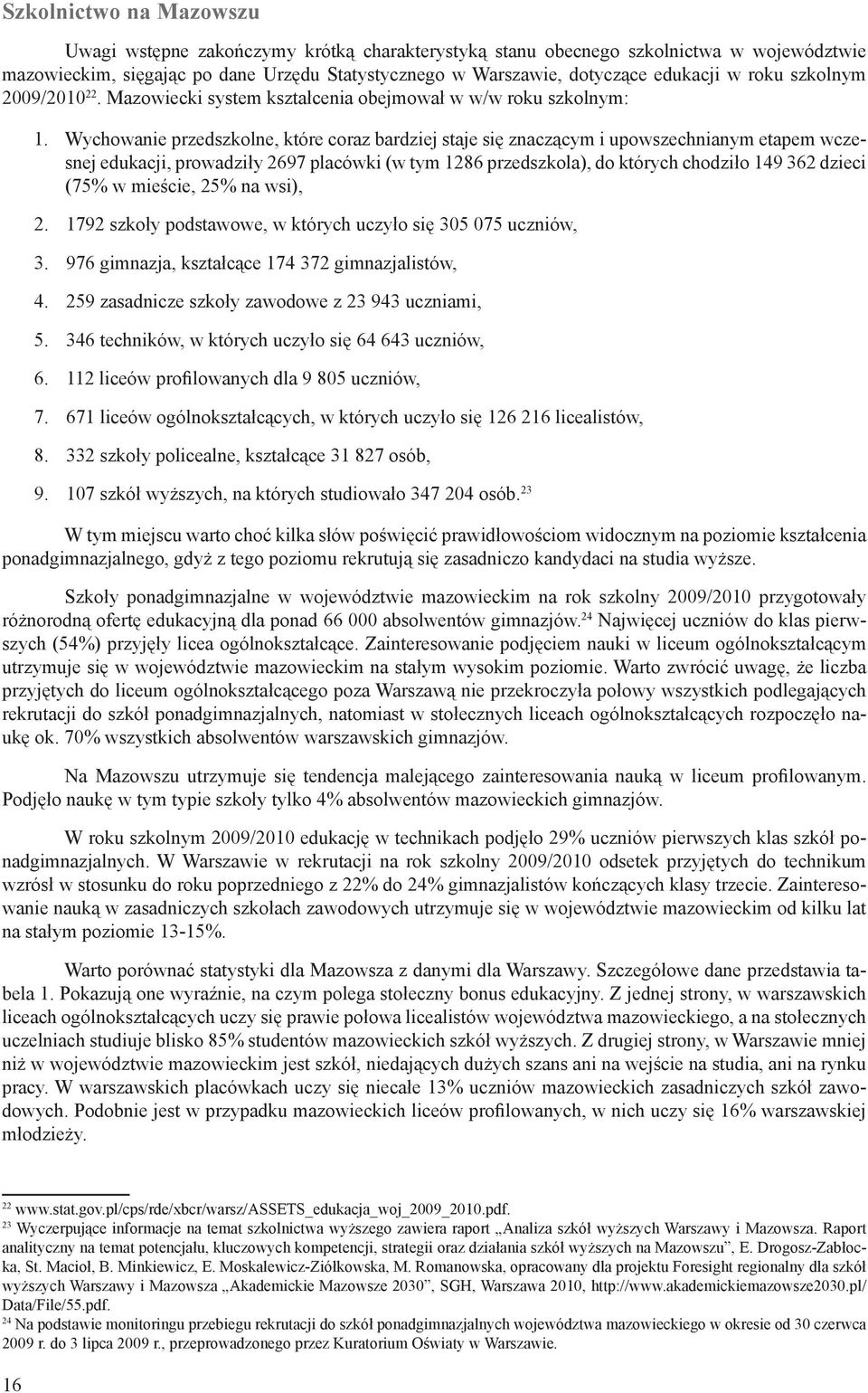 Wychowanie przedszkolne, które coraz bardziej staje się znaczącym i upowszechnianym etapem wczesnej edukacji, prowadziły 2697 placówki (w tym 1286 przedszkola), do których chodziło 149 362 dzieci