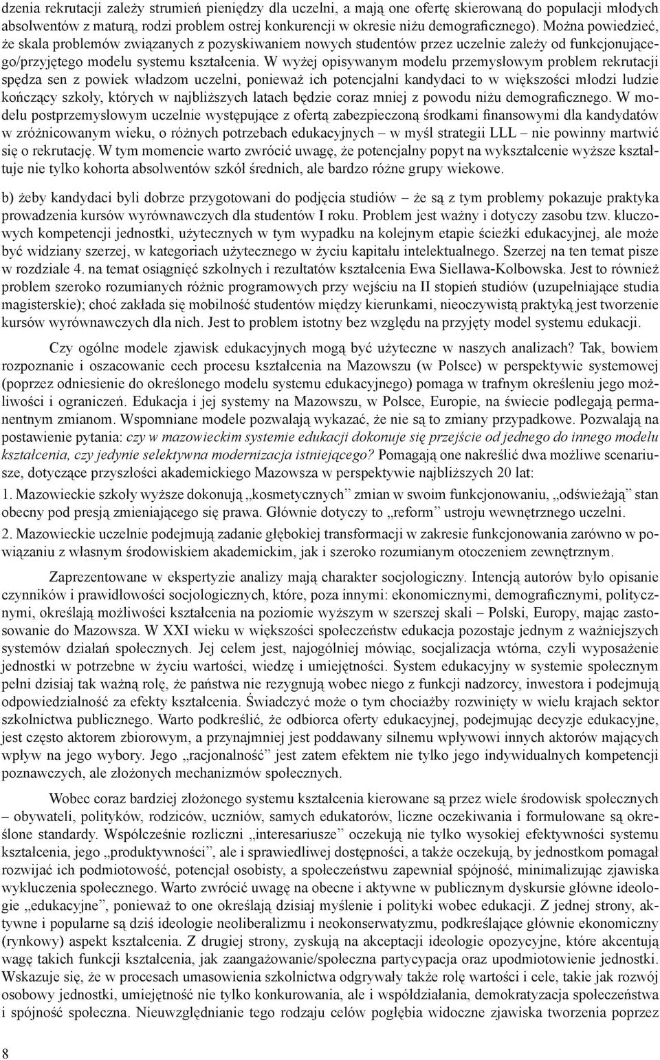 W wyżej opisywanym modelu przemysłowym problem rekrutacji spędza sen z powiek władzom uczelni, ponieważ ich potencjalni kandydaci to w większości młodzi ludzie kończący szkoły, których w najbliższych