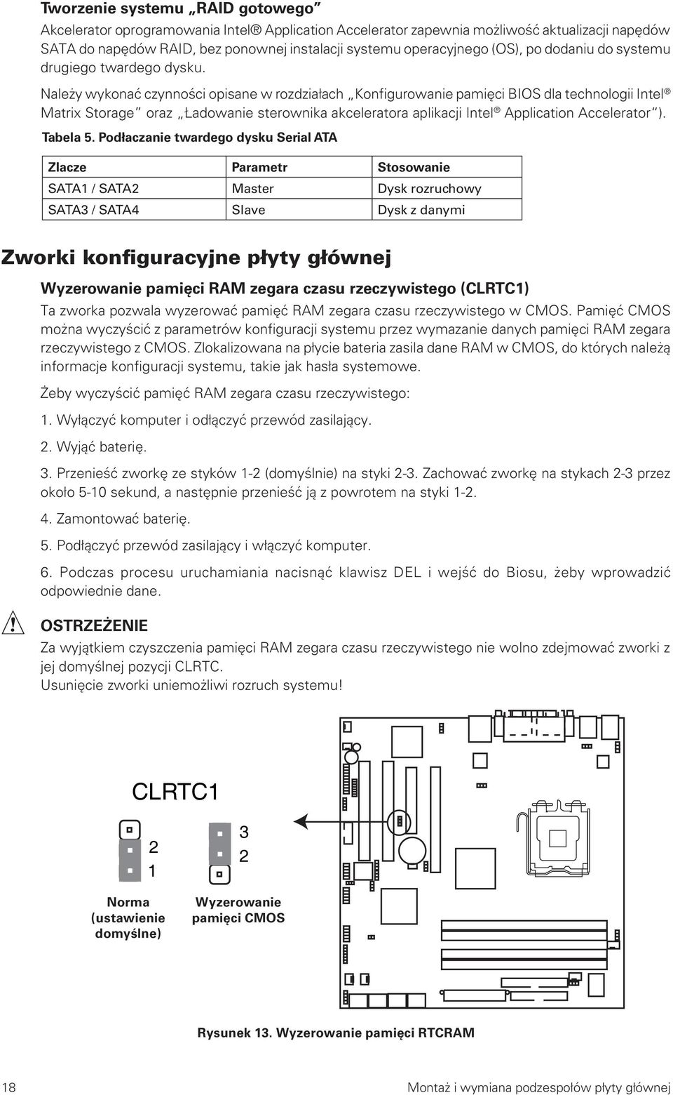 Należy wykonać czynności opisane w rozdziałach Konfigurowanie pamięci BIOS dla technologii Intel Matrix Storage oraz Ładowanie sterownika akceleratora aplikacji Intel Application Accelerator ).