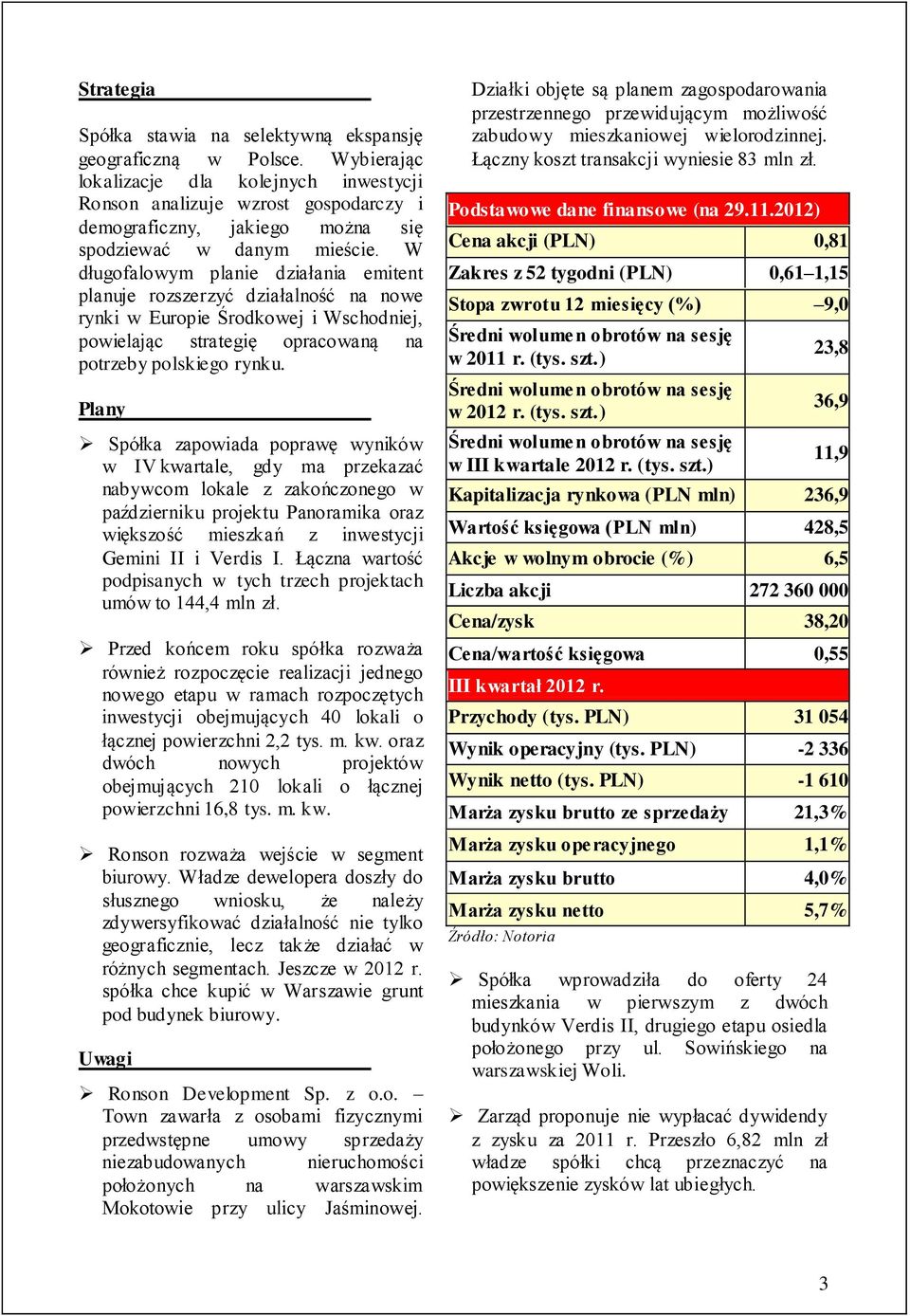 W długofalowym planie działania emitent planuje rozszerzyć działalność na nowe rynki w Europie Środkowej i Wschodniej, powielając strategię opracowaną na potrzeby polskiego rynku.