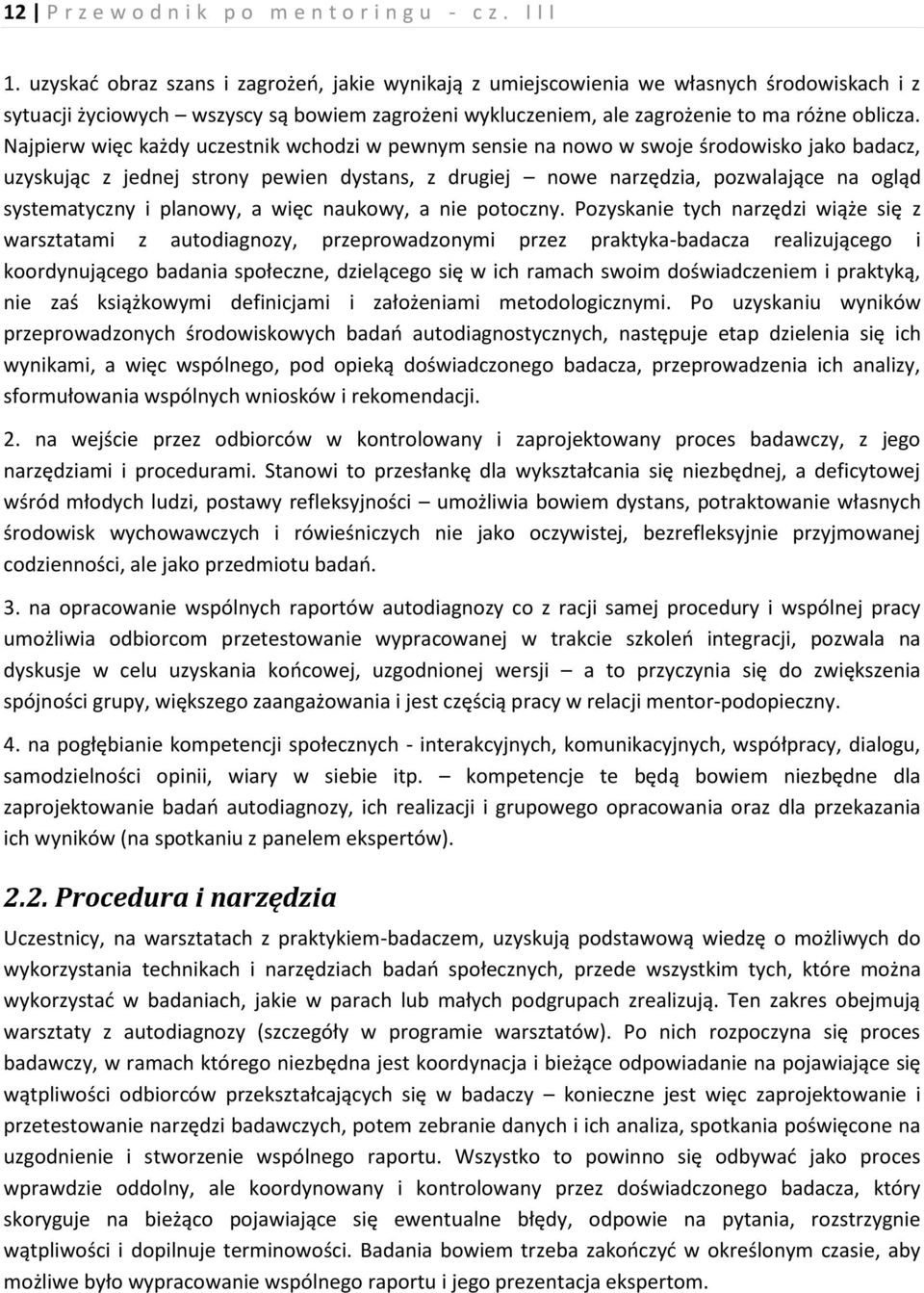 Najpierw więc każdy uczestnik wchodzi w pewnym sensie na nowo w swoje środowisko jako badacz, uzyskując z jednej strony pewien dystans, z drugiej nowe narzędzia, pozwalające na ogląd systematyczny i