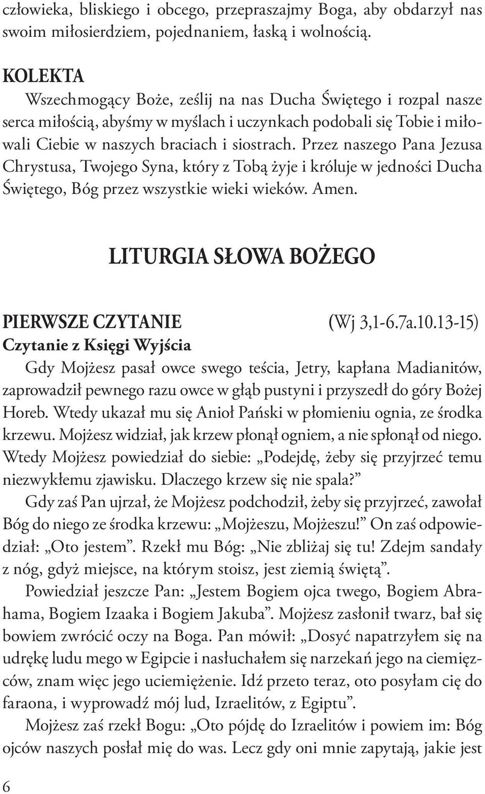 Przez naszego Pana Jezusa Chrystusa, Twojego Syna, który z Tobą żyje i króluje w jedności Ducha Świętego, Bóg przez wszystkie wieki wieków. Amen. LITURGIA SŁOWA BOŻEGO PIERWSZE CZYTANIE (Wj 3,1-6.7a.