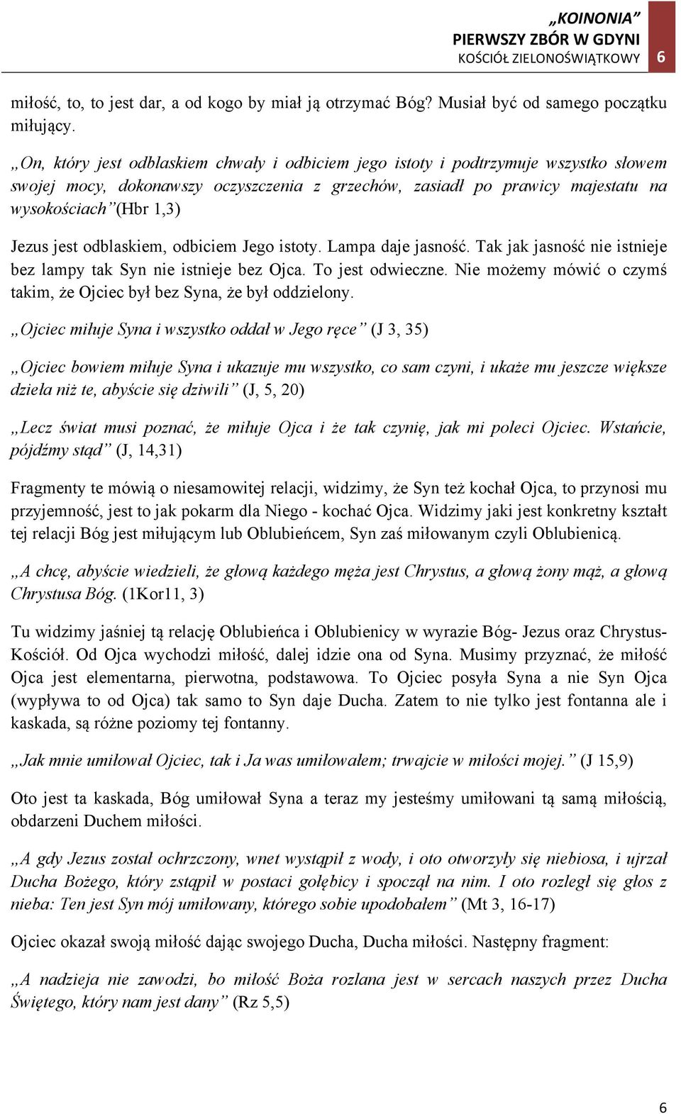 jest odblaskiem, odbiciem Jego istoty. Lampa daje jasność. Tak jak jasność nie istnieje bez lampy tak Syn nie istnieje bez Ojca. To jest odwieczne.