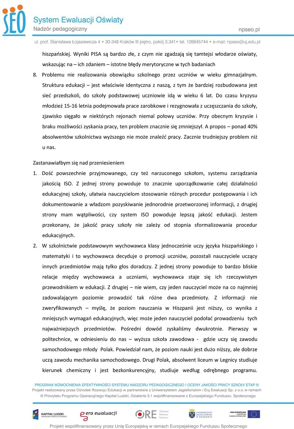 Struktura edukacji jest właściwie identyczna z naszą, z tym że bardziej rozbudowana jest sieć przedszkoli, do szkoły podstawowej uczniowie idą w wieku 6 lat.