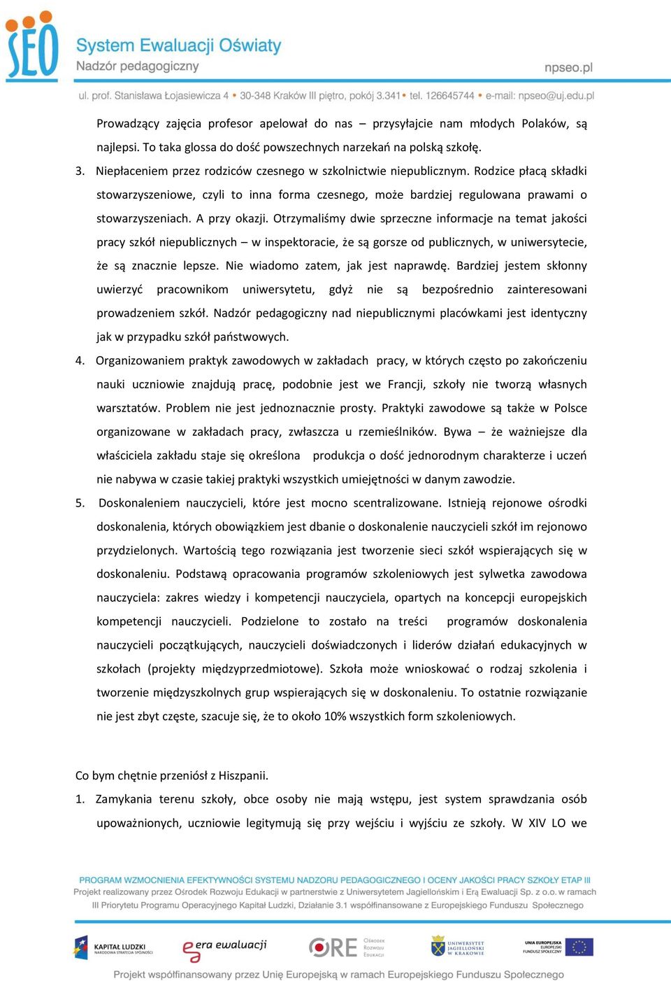 A przy okazji. Otrzymaliśmy dwie sprzeczne informacje na temat jakości pracy szkół niepublicznych w inspektoracie, że są gorsze od publicznych, w uniwersytecie, że są znacznie lepsze.