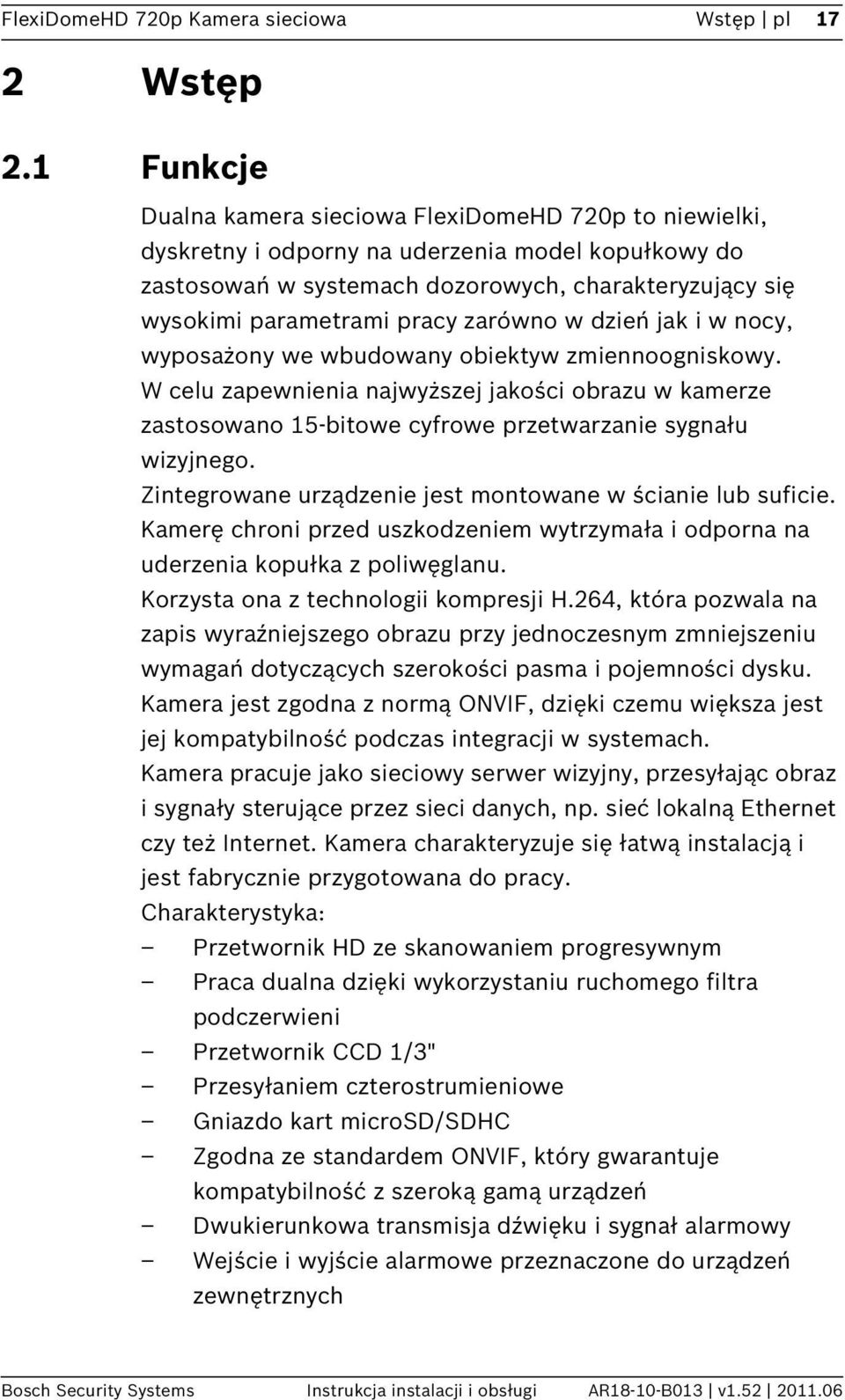 zarówno w dzień jak i w nocy, wyposażony we wbudowany obiektyw zmiennoogniskowy. W celu zapewnienia najwyższej jakości obrazu w kamerze zastosowano 15-bitowe cyfrowe przetwarzanie sygnału wizyjnego.