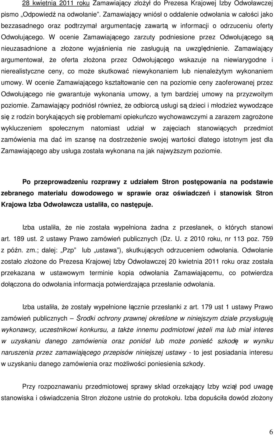 W ocenie Zamawiającego zarzuty podniesione przez Odwołującego są nieuzasadnione a złoŝone wyjaśnienia nie zasługują na uwzględnienie.