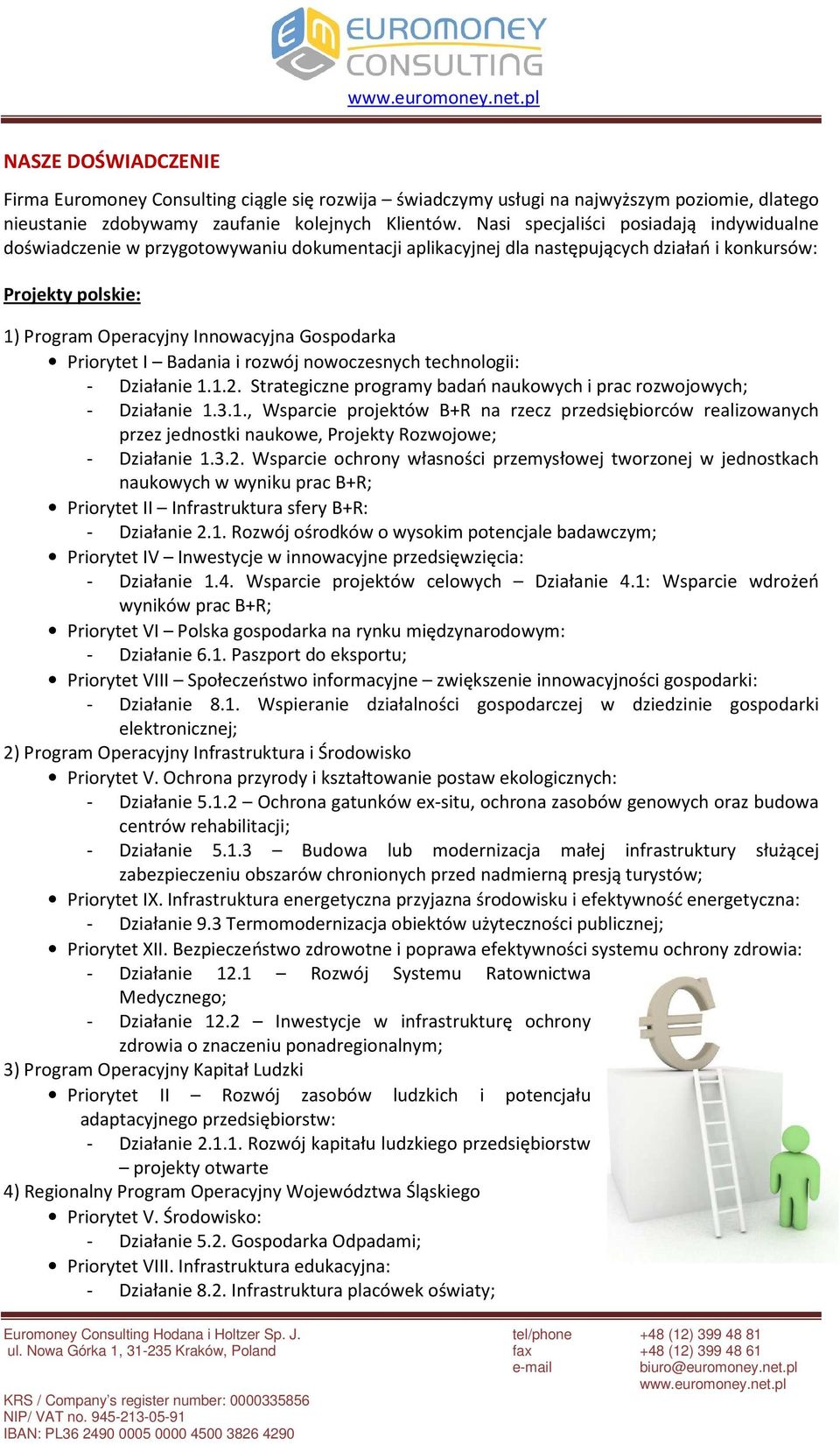 Priorytet I Badania i rozwój nowoczesnych technologii: - Działanie 1.1.2. Strategiczne programy badań naukowych i prac rozwojowych; - Działanie 1.3.1., Wsparcie projektów B+R na rzecz przedsiębiorców realizowanych przez jednostki naukowe, Projekty Rozwojowe; - Działanie 1.