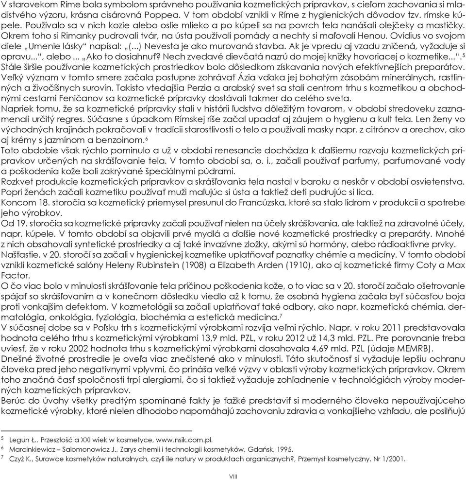 Okrem toho si rimanky pudrovali tvár, na ústa používali pomády a nechty si maľovali Henou. Ovídius vo svojom diele umenie lásky napísal: (...) nevesta je ako murovaná stavba.