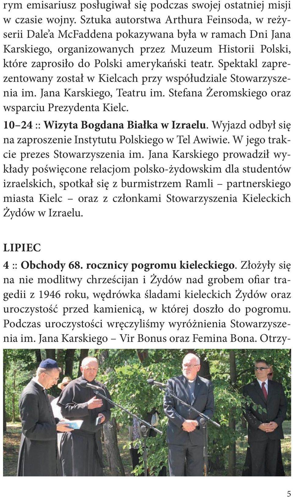 Spektakl zaprezentowany został w Kielcach przy współudziale Stowarzyszenia im. Jana Karskiego, Teatru im. Stefana Żeromskiego oraz wsparciu Prezydenta Kielc. 10 24 :: wizyta Bogdana Białka w Izraelu.