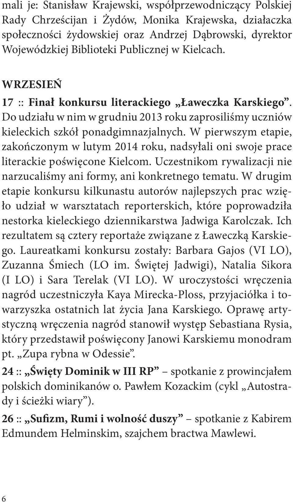 W pierwszym etapie, zakończonym w lutym 2014 roku, nadsyłali oni swoje prace literackie poświęcone Kielcom. Uczestnikom rywalizacji nie narzucaliśmy ani formy, ani konkretnego tematu.