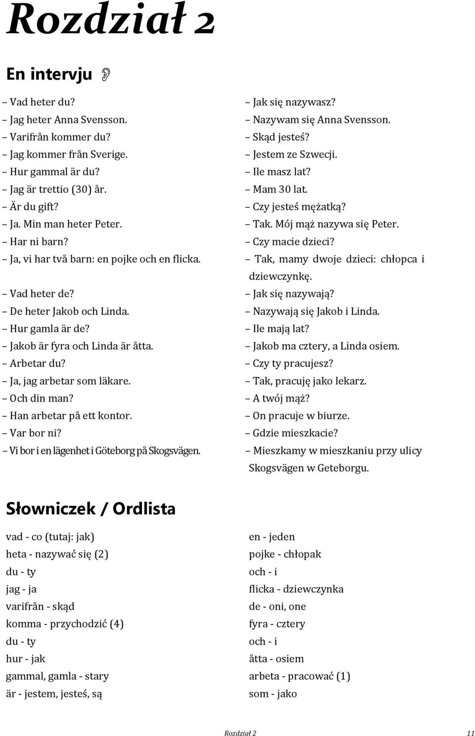 Ja, vi har två barn: en pojke och en flicka. Tak, mamy dwoje dzieci: chłopca i dziewczynkę. Vad heter de? Jak się nazywają? De heter Jakob och Linda. Nazywają się Jakob i Linda. Hur gamla är de?