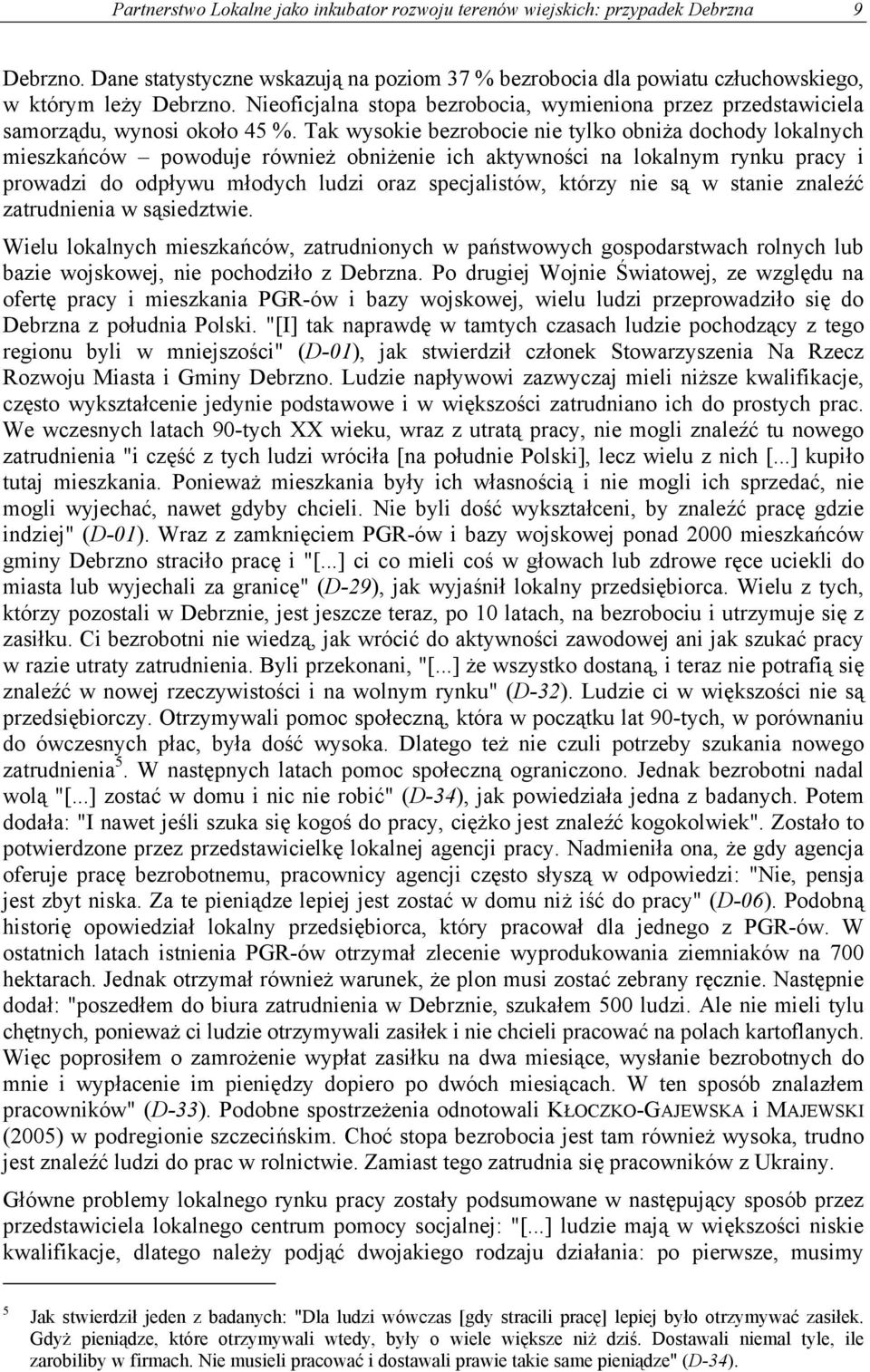 Tak wysokie bezrobocie nie tylko obniża dochody lokalnych mieszkańców powoduje również obniżenie ich aktywności na lokalnym rynku pracy i prowadzi do odpływu młodych ludzi oraz specjalistów, którzy