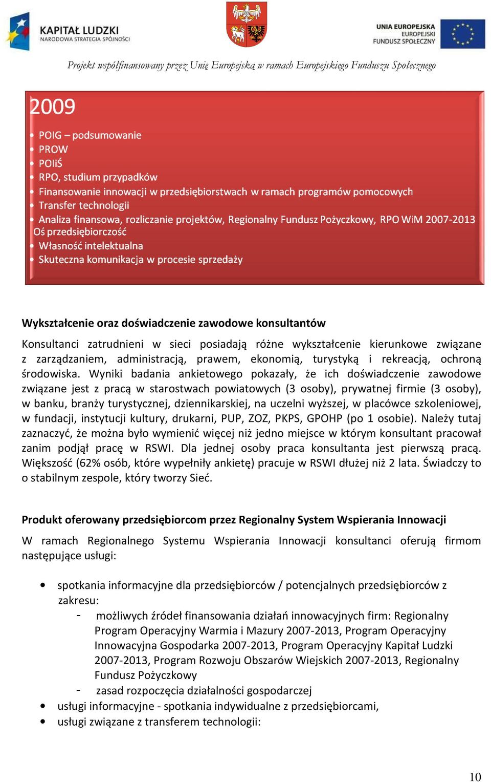 Wyniki badania ankietowego pokazały, że ich doświadczenie zawodowe związane jest z pracą w starostwach powiatowych (3 osoby), prywatnej firmie (3 osoby), w banku, branży turystycznej,