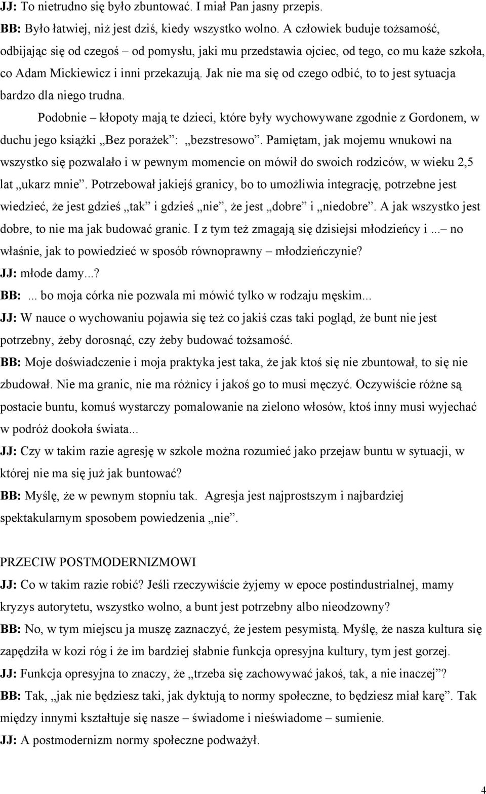 Jak nie ma się od czego odbić, to to jest sytuacja bardzo dla niego trudna. Podobnie kłopoty mają te dzieci, które były wychowywane zgodnie z Gordonem, w duchu jego książki Bez porażek : bezstresowo.