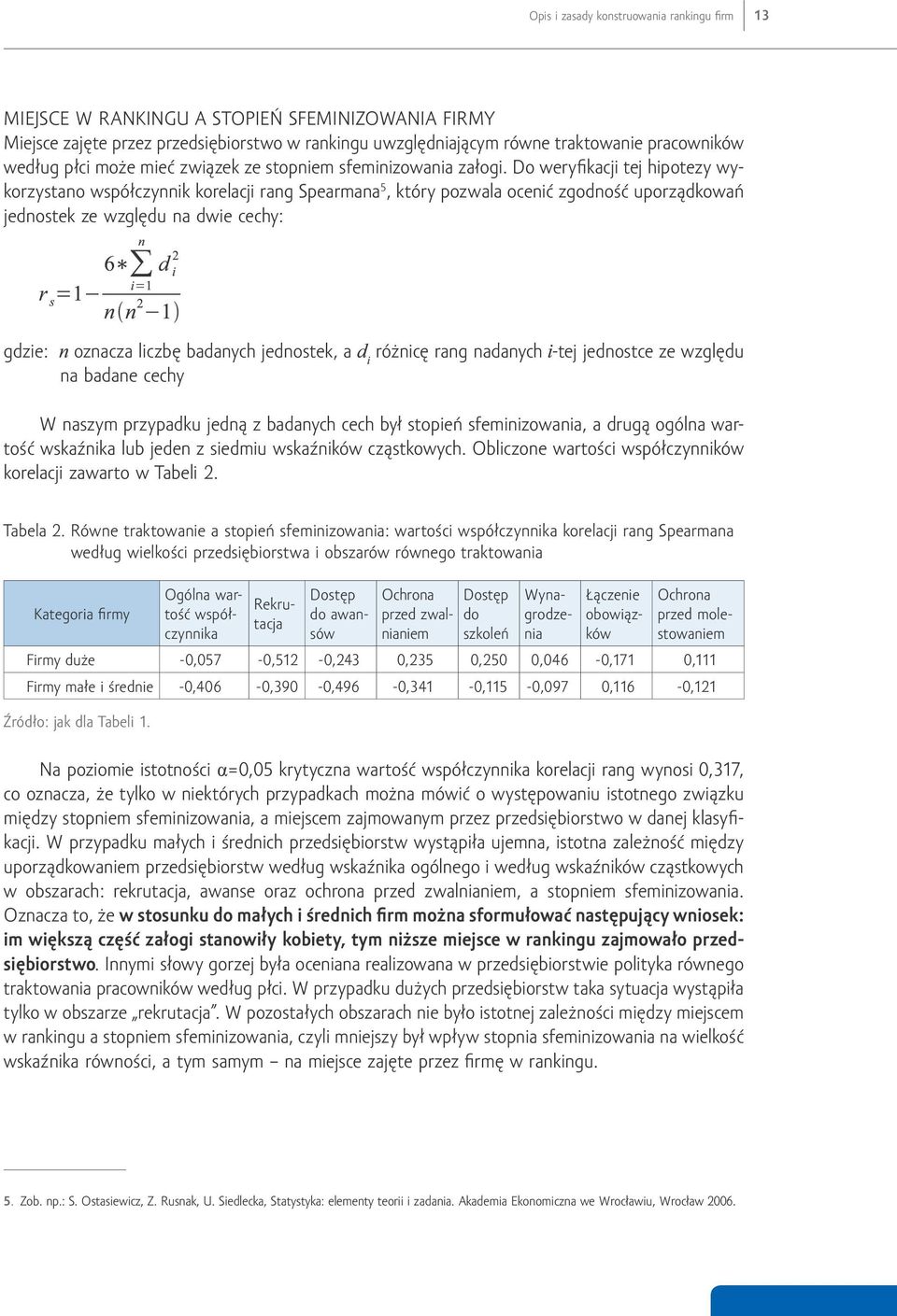 Do weryfikacji tej hipotezy wykorzystano współczynnik korelacji rang Spearmana 5, który pozwala ocenić zgodność uporządkowań jednostek ze względu na dwie cechy: gdzie: oznacza liczbę badanych