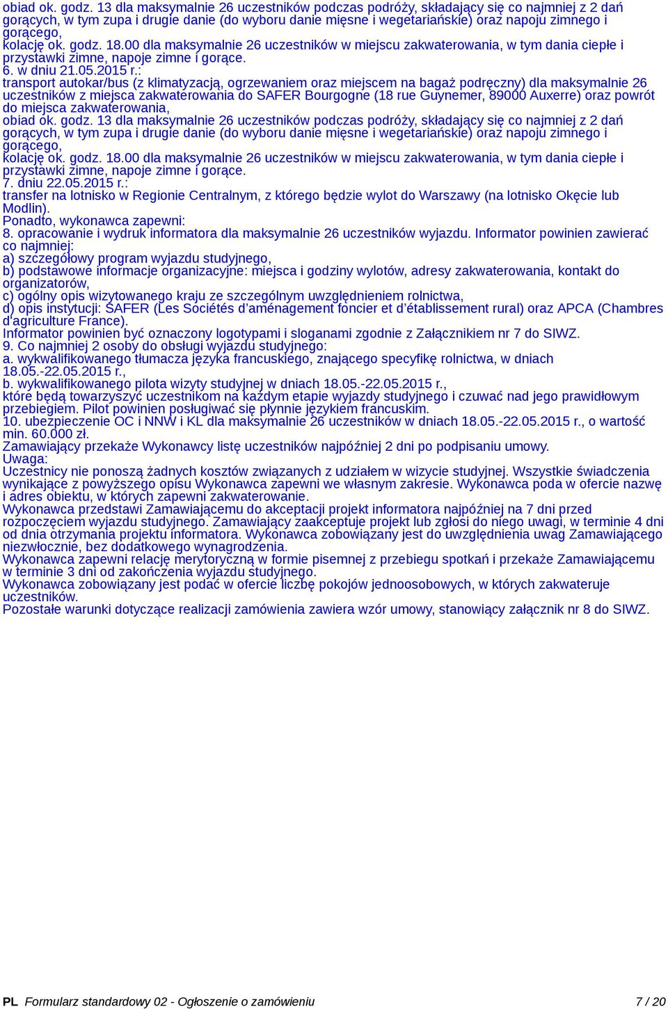 kolację ok. godz. 18.00 dla maksymalnie 26 uczestników w miejscu zakwaterowania, w tym dania ciepłe i przystawki zimne, napoje zimne i gorące. 6. w dniu 21.05.2015 r.