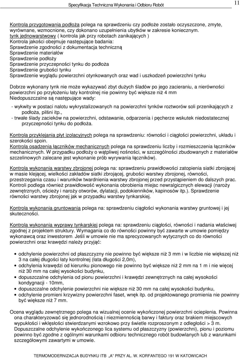 podłoży Sprawdzenie przyczepności tynku do podłoża Sprawdzenie grubości tynku Sprawdzenie wyglądu powierzchni otynkowanych oraz wad i uszkodzeń powierzchni tynku Dobrze wykonany tynk nie może