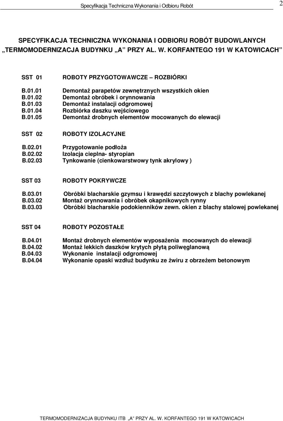 daszku wejściowego Demontaż drobnych elementów mocowanych do elewacji ROBOTY IZOLACYJNE B.02.01 Przygotowanie podłoża B.02.02 Izolacja cieplna- styropian B.02.03 Tynkowanie (cienkowarstwowy tynk akrylowy ) SST 03 B.