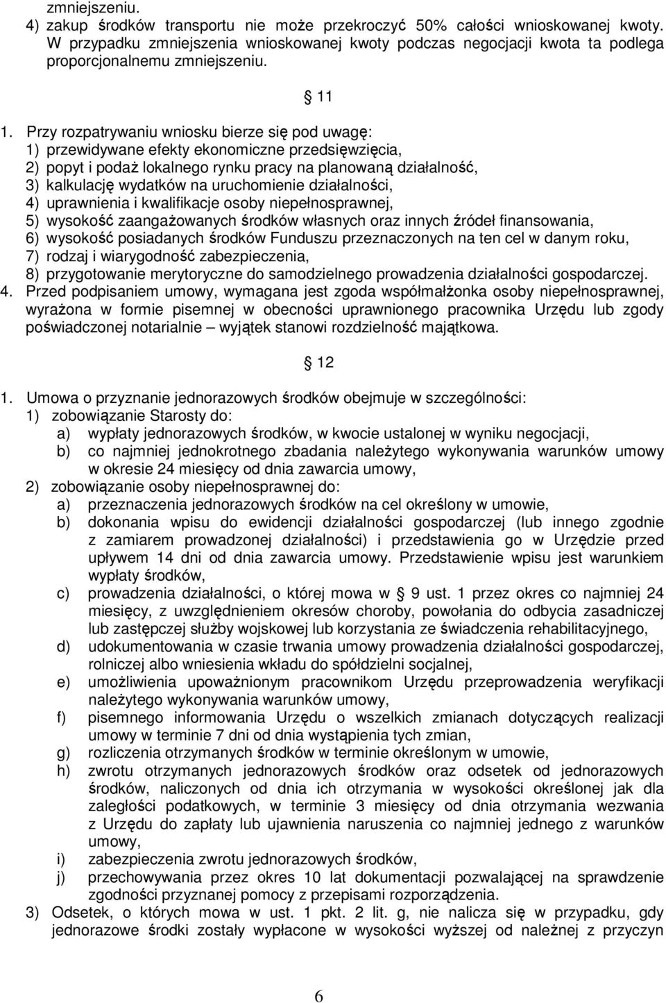 Przy rozpatrywaniu wniosku bierze się pod uwagę: 1) przewidywane efekty ekonomiczne przedsięwzięcia, 2) popyt i podaŝ lokalnego rynku pracy na planowaną działalność, 3) kalkulację wydatków na