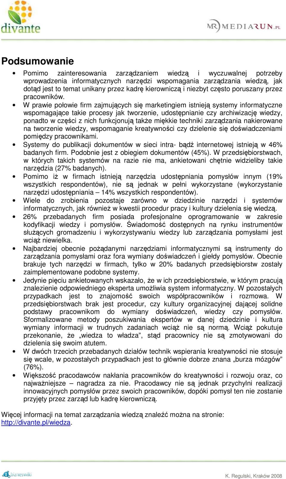 W prawie połowie firm zajmujących się marketingiem istnieją systemy informatyczne wspomagające takie procesy jak tworzenie, udostępnianie czy archiwizację wiedzy, ponadto w części z nich funkcjonują