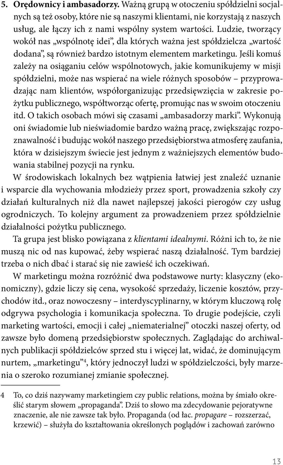 Jeśli komuś zależy na osiąganiu celów wspólnotowych, jakie komunikujemy w misji spółdzielni, może nas wspierać na wiele różnych sposobów przyprowadzając nam klientów, współorganizując przedsięwzięcia