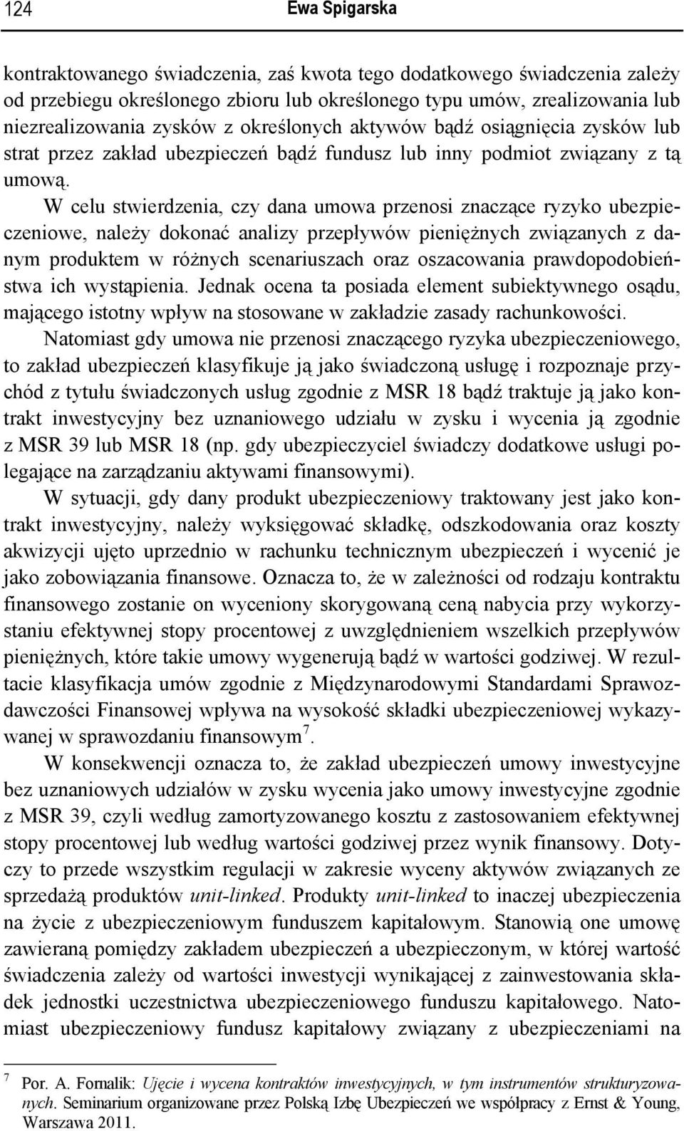 W celu stwierdzenia, czy dana umowa przenosi znaczące ryzyko ubezpieczeniowe, należy dokonać analizy przepływów pieniężnych związanych z danym produktem w różnych scenariuszach oraz oszacowania