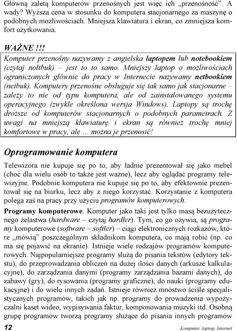 Mniejszy laptop o możliwościach ograniczonych głównie do pracy w Internecie nazywamy netbookiem (netbuk).