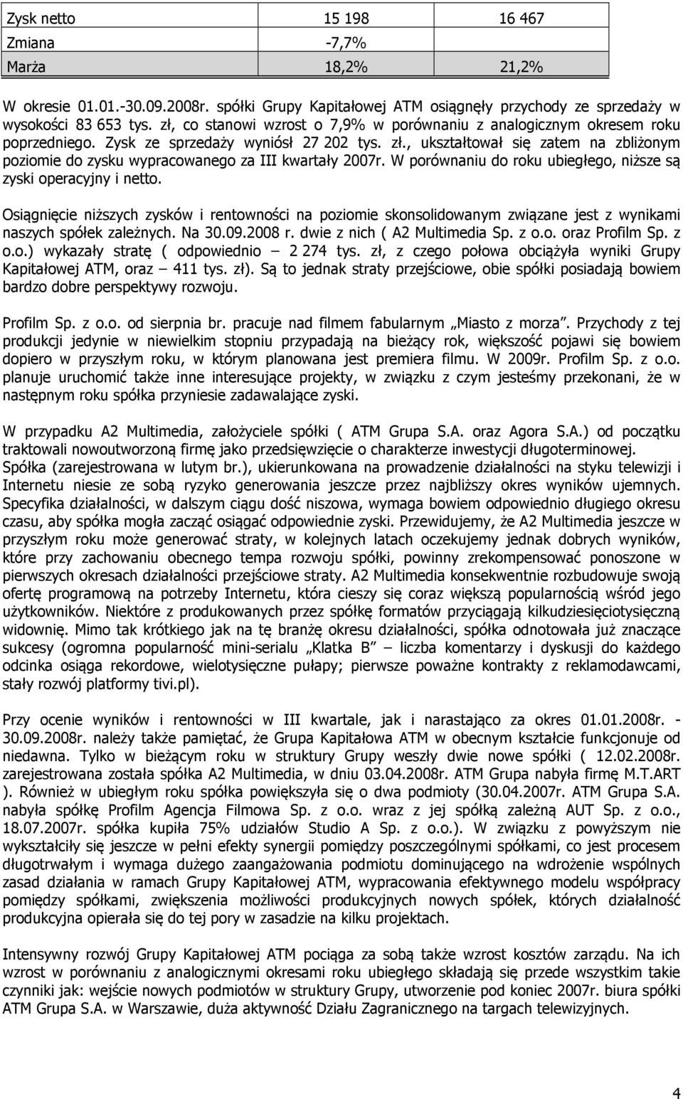 , ukształtował się zatem na zbliżonym poziomie do zysku wypracowanego za III kwartały 2007r. W porównaniu do roku ubiegłego, niższe są zyski operacyjny i netto.