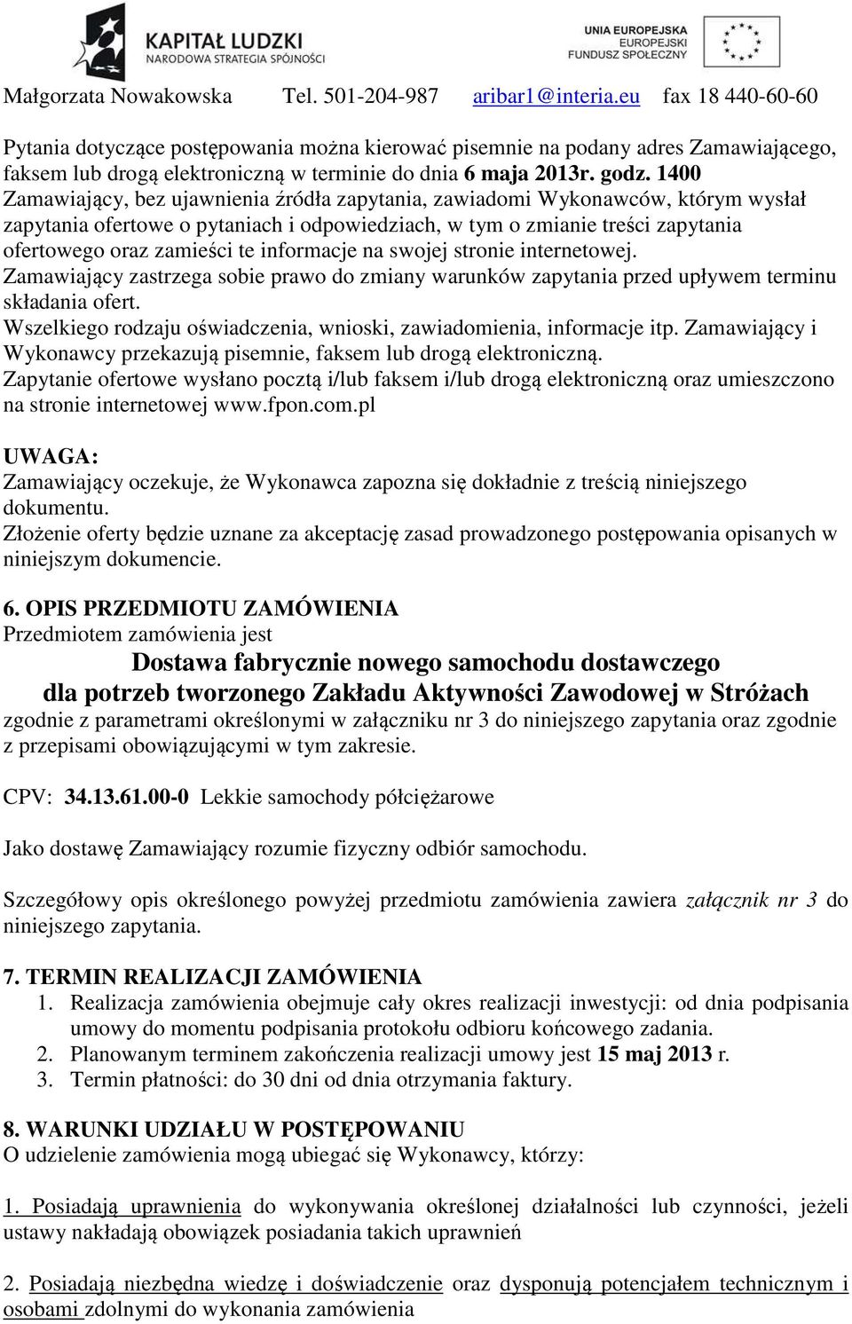 1400 Zamawiający, bez ujawnienia źródła zapytania, zawiadomi Wykonawców, którym wysłał zapytania ofertowe o pytaniach i odpowiedziach, w tym o zmianie treści zapytania ofertowego oraz zamieści te