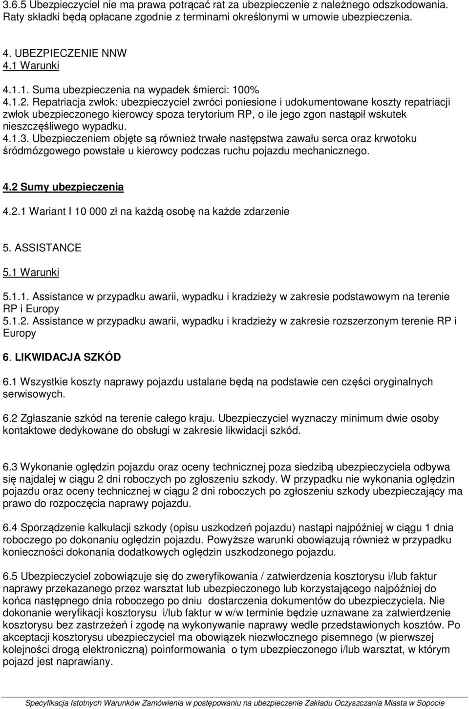 Repatriacja zwłok: ubezpieczyciel zwróci poniesione i udokumentowane koszty repatriacji zwłok ubezpieczonego kierowcy spoza terytorium RP, o ile jego zgon nastąpił wskutek nieszczęśliwego wypadku. 4.